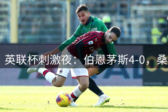 英联杯刺激夜：伯恩茅斯4-0，桑德兰1-0，水晶宫3-0，纽卡1-0